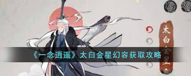 一念逍遥太白金星幻容怎么获得-太白金星幻容获取攻略