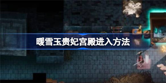 暖雪玉贵妃宫殿该怎么进入暖雪玉贵妃宫殿进入方法