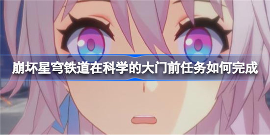 崩坏星穹铁道在科学的大门前任务怎么完成崩坏星穹铁道在科学的大门前任务玩法