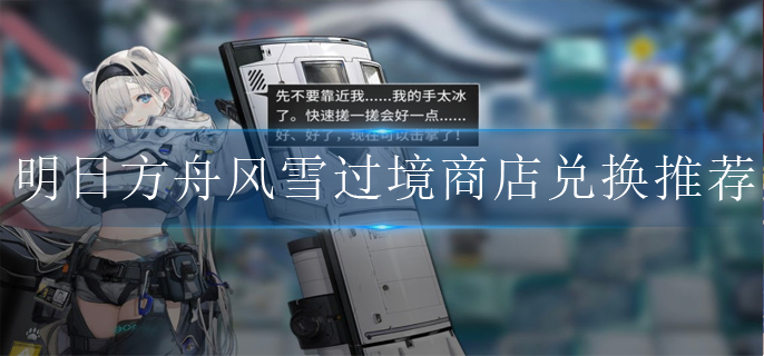 明日方舟风雪过境活动商店优先换什么-明日方舟风雪过境活动商店一览