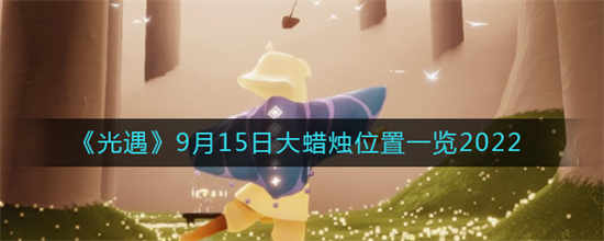 光遇2022年9月15日大蜡烛的位置在哪里2022年9月15日大蜡烛的位置介绍