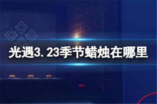 光遇3.23季节蜡烛位置在哪里光遇3.23季节蜡烛位置分享