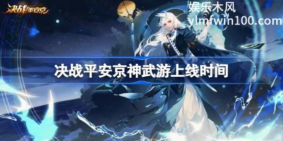 决战平安京神武游什么时候上线-决战平安京神武游上线时间分享介绍