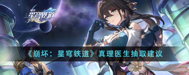 崩坏星穹铁道真理医生值得抽吗崩坏星穹铁道真理医生抽取建议