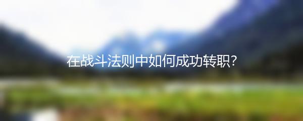 在战斗法则中如何成功转职