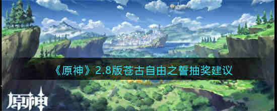 原神苍古自由之誓抽奖有必要抽吗 原神苍古自由之誓抽奖介绍
