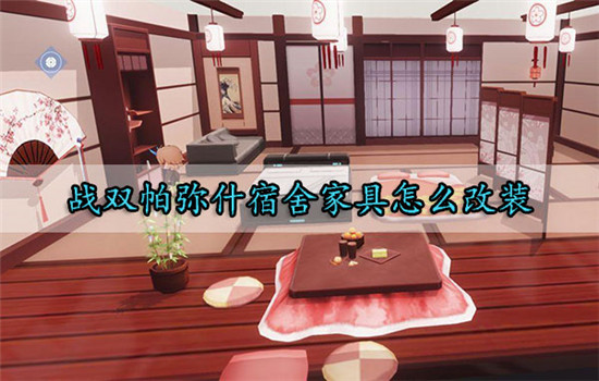 战双帕弥什宿舍家具怎么改装：战双帕弥什宿舍家具改装方法