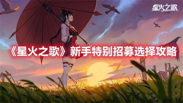 星火之歌新手特别招募选哪个-星火之歌新手特别招募选择攻略