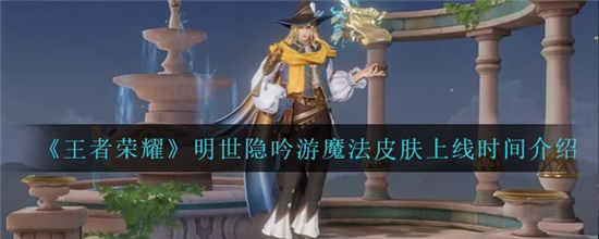 王者荣耀明世隐吟游魔法皮肤什么时候上线 明世隐吟游魔法上线时间介绍