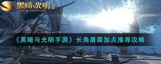 黑暗与光明长角盾犀加点怎么加点 长角盾犀加点推荐攻略
