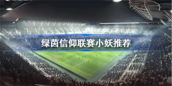 绿茵信仰联赛小妖怎么样绿茵信仰联赛模式妖人推荐