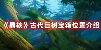 晶核古代巨树宝箱位置在哪里古代巨树宝箱位置坐标一览
