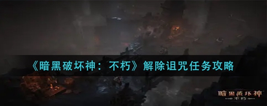 暗黑破坏神不朽解除诅咒任务攻略 暗黑破坏神不朽解除诅咒任务怎么做