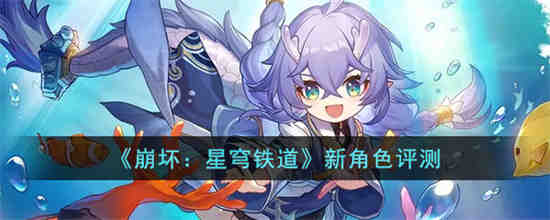 崩坏星穹铁道有哪些新角色 崩坏星穹铁道新角色评测