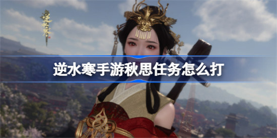 逆水寒手游秋思任务该怎么玩逆水寒手游秋思任务玩法攻略