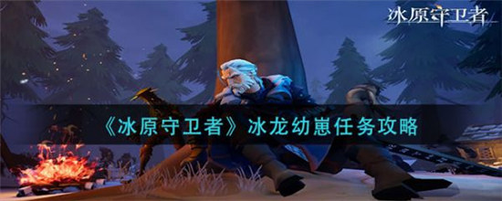 冰原守卫者冰龙幼崽任务怎么完成冰龙幼崽任务完成攻略
