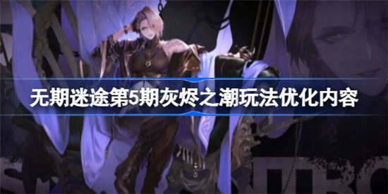 无期迷途第5期灰烬之潮优化了什么玩法无期迷途第5期灰烬之潮玩法优化内容一览