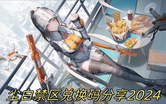 尘白禁区最新兑换码有哪些 尘白禁区兑换码2024年最新