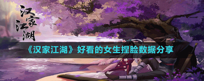 汉家江湖女生怎么捏脸好看-好看的女生捏脸数据分享