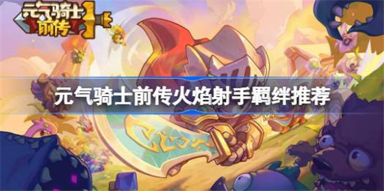 元气骑士前传火焰射手羁绊怎么选元气骑士前传火焰射手羁绊选择建议