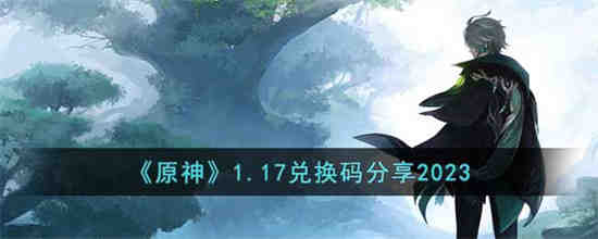 原神1.17兑换码是什么 原神1.17兑换码分享2023