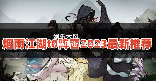 烟雨江湖t0阵容2023是什么-烟雨江湖t0阵容2023最新推荐
