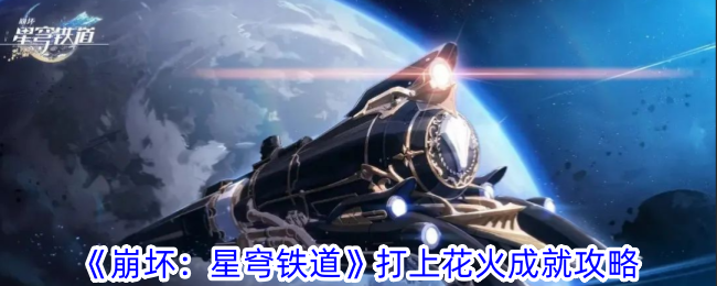 崩坏星穹铁道打上花火成就怎么完成崩坏星穹铁道打上花火成就攻略