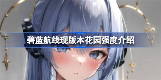 碧蓝航线现版本花园强度怎么样碧蓝航线现版本花园强度详细介绍