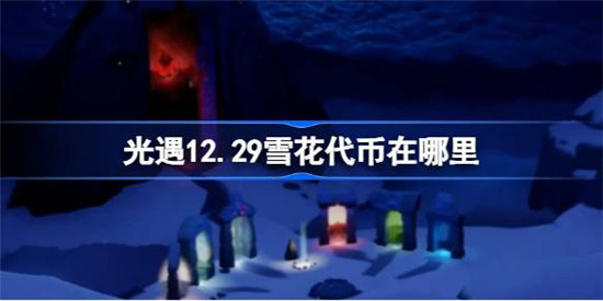 光遇12.29雪花代币位置在哪里光遇12月29日宴会节活动代币收集方法