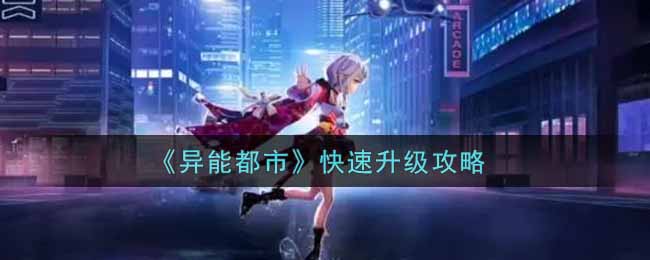 异能都市怎么快速升级 快速升级攻略