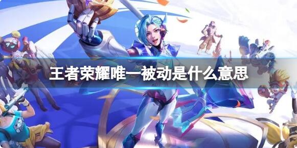 王者荣耀唯一被动是什么意思 王者荣耀唯一被动详解