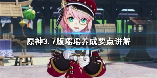 原神3.7版瑶瑶怎么培养 原神3.7版瑶瑶养成要点讲解