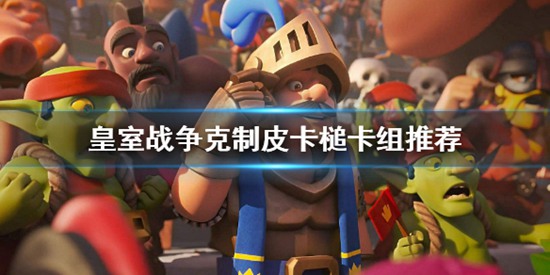 皇室战争怎么克制皮卡槌 皇室战争克制皮卡槌卡组推荐