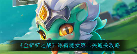 金铲铲之战冰霜魔女第二关怎么过 冰霜魔女第二关通关攻略介绍