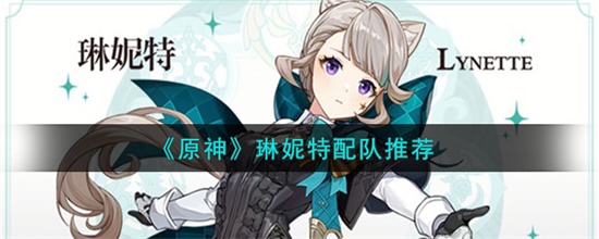 原神琳妮特怎么配队-原神琳妮特配队推荐