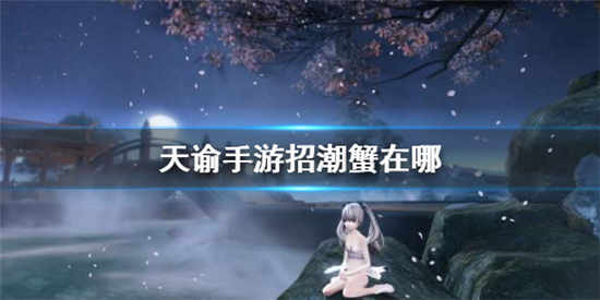 天谕手游招潮蟹在哪里 招潮蟹位置详细介绍