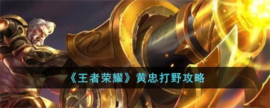王者荣耀黄忠怎么打野王者荣耀黄忠打野攻略