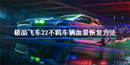 极品飞车22不羁车辆血量如何恢复极品飞车22不羁车辆血量恢复攻略