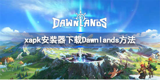 xapk安装器如何进行下载Dawnlandsxapk安装器下载Dawnlands的方法