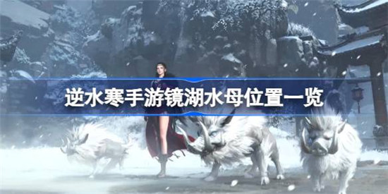 逆水寒手游镜湖水母位置在哪里逆水寒手游镜湖水母位置详细介绍