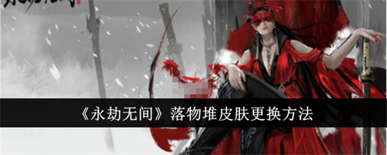 永劫无间落物堆皮肤怎么更换 永劫无间落物堆皮肤更换方法