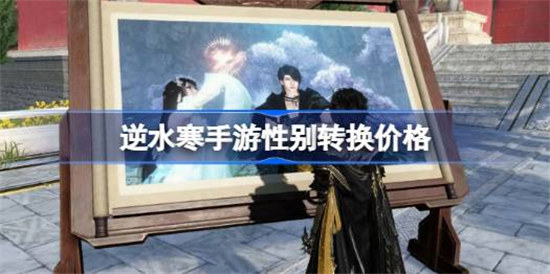 逆水寒手游性别转换需要多少钱逆水寒手游变性价格介绍