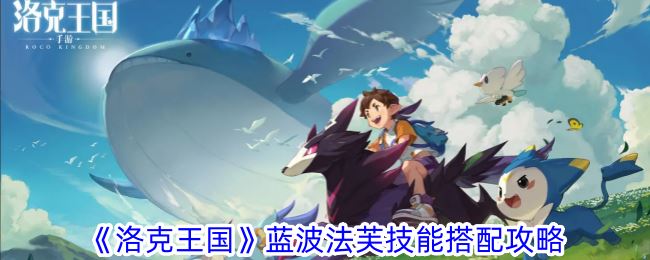 洛克王国蓝波法芙技能怎么搭配 蓝波法芙技能搭配攻略