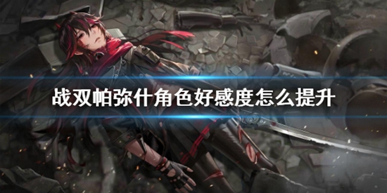 战双帕弥什角色好感度怎么提升 好感度快速提升攻略