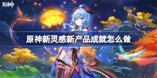 原神新灵感新产品成就怎么做原神新灵感新产品成就攻略
