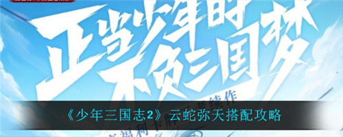 少年三国志2云蛇弥天怎么搭配-少年三国志2云蛇弥天的搭配推荐