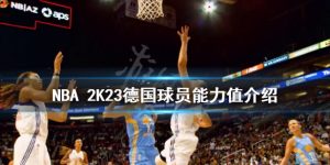 NBA 2K23中的德国球员能力值一览 德国球员能力值大全