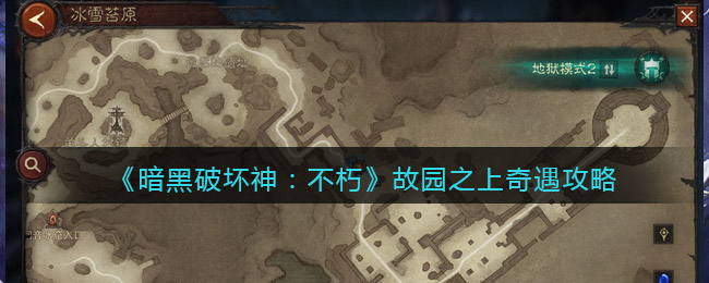 暗黑破坏神不朽故园之上奇遇任务怎么过 暗黑破坏神不朽故园之上奇遇攻略