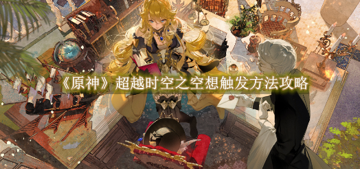原神超越时空之空想触发方法攻略 原神超越时空之空想触发方法是什么
