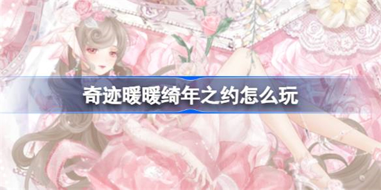奇迹暖暖绮年之约怎么玩奇迹暖暖绮年之约活动攻略